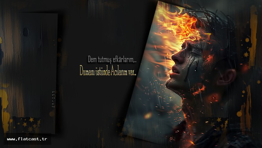 Dem tutmuş efkârlarım,           Dumanı üstünde Acılarım var......