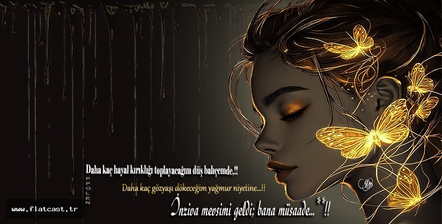 Daha kaç hayal kırıklığı toplayacağım düş bahçemde, Daha kaç gözyaşı dökeceğim yağmur niyetine… İnziva mevsimi geldi; bana müsaade…**