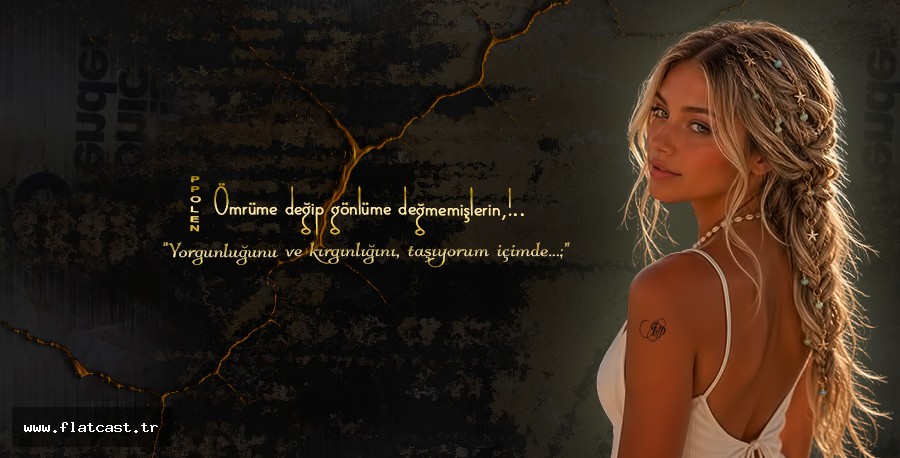 ____Ömrüme değip gönlüme değmemişlerin,  ___Yorgunluğunu ve kırgınlığını, taşıyorum içimde...