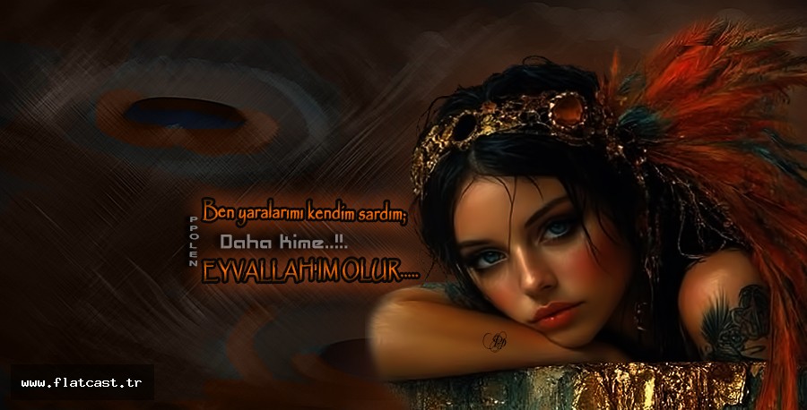 Ben yaralarımı kendim sardım; Daha kime..   EYVALLAH'IM OLUR..